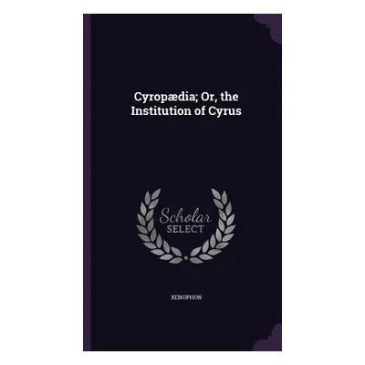 "Cyropdia; Or, the Institution of Cyrus" - "" ("Xenophon")