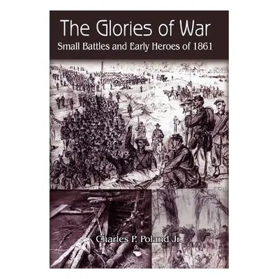 "The Glories of War: Small Battle and Early Heroes of 1861" - "" ("Poland Charles P. Jr.")