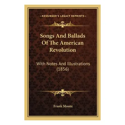 "Songs And Ballads Of The American Revolution: With Notes And Illustrations (1856)" - "" ("Moore