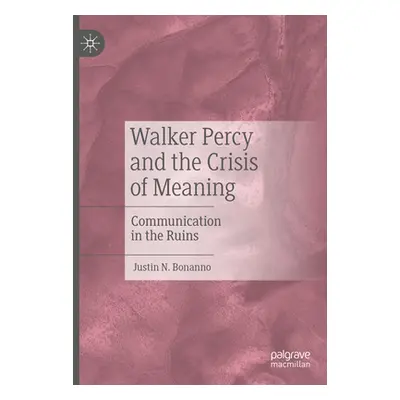 "Walker Percy and the Crisis of Meaning: Communication in the Ruins" - "" ("Bonanno Justin N.")