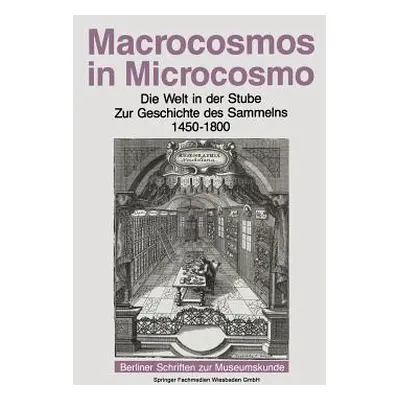 "Macrocosmos in Microcosmo: Die Welt in Der Stube Zur Geschichte Des Sammelns 1450 Bis 1800" - "