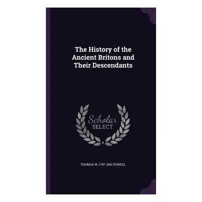 "The History of the Ancient Britons and Their Descendants" - "" ("Powell Thomas W. 1797-1882")