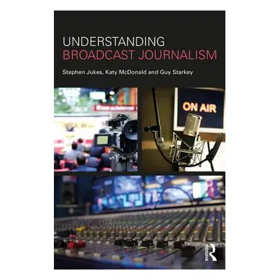 "Understanding Broadcast Journalism" - "" ("Jukes Stephen")