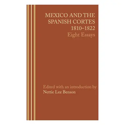 "Mexico and the Spanish Cortes, 1810-1822: Eight Essays" - "" ("Benson Nettie Lee")