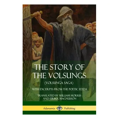 "The Story of the Volsungs (Volsunga Saga): With Excerpts from The Poetic Edda" - "" ("Morris Wi