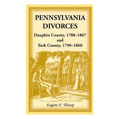 "Pennsylvania Divorces: Dauphin County, 1788-1867 and York County, 1790-1860" - "" ("Throop Euge