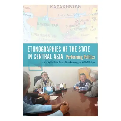 "Ethnographies of the State in Central Asia: Performing Politics" - "" ("Grant Bruce")