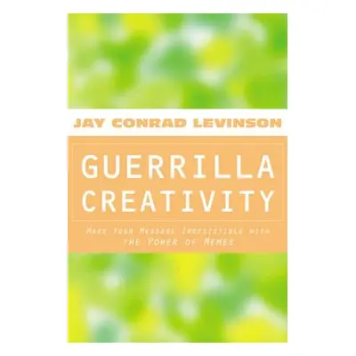 "Guerrilla Creativity: Make Your Message Irresistible with the Power of Memes" - "" ("Levinson J