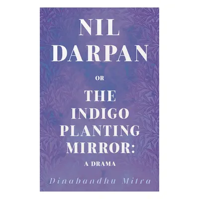 "Nil Darpan; Or, the Indigo Planting Mirror;A Drama" - "" ("Mitra Dinabandhu")