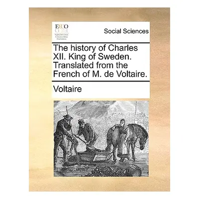 "The History of Charles XII. King of Sweden. Translated from the French of M. de Voltaire." - ""