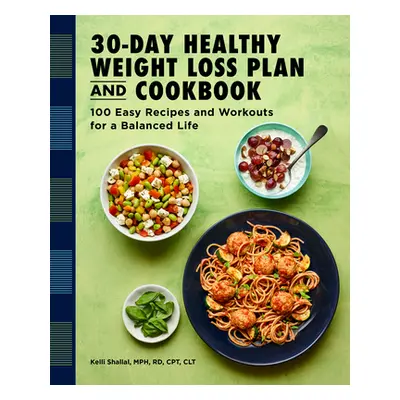 "The 30-Day Healthy Weight Loss Plan and Cookbook: 100 Easy Recipes and Workouts for a Balanced 