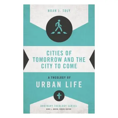 "Cities of Tomorrow and the City to Come: A Theology of Urban Life" - "" ("Toly Noah J.")