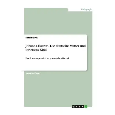 "Johanna Haarer - Die deutsche Mutter und ihr erstes Kind: Eine Textinterpretation im systemisch