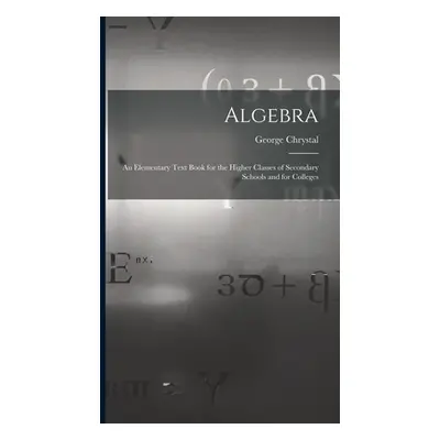 "Algebra: An Elementary Text Book for the Higher Classes of Secondary Schools and for Colleges" 