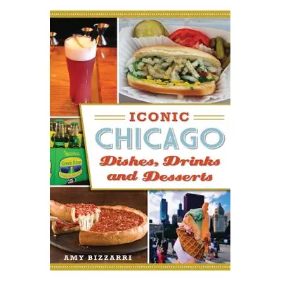 "Iconic Chicago Dishes, Drinks and Desserts" - "" ("Bizzarri Amy")