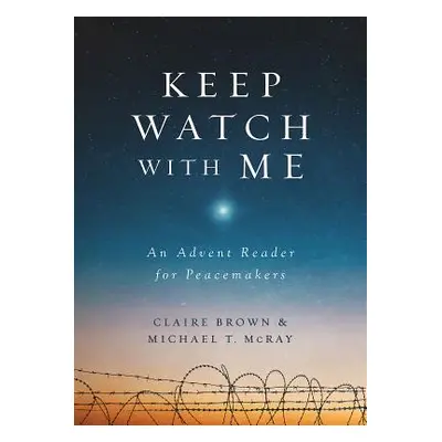 "Keep Watch with Me: An Advent Reader for Peacemakers" - "" ("McRay Michael T.")