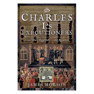 "Charles I's Executioners: Civil War, Regicide and the Republic" - "" ("Hobson James")