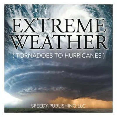 "Extreme Weather (Tornadoes To Hurricanes)" - "" ("Speedy Publishing LLC")