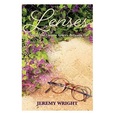 "Lenses: Seeing the Unseen Spaces Between Us" - "" ("Wright Jeremy")