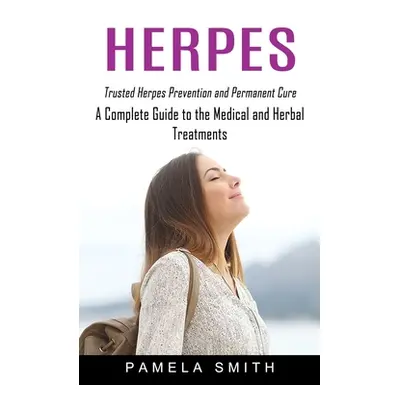 "Herpes: Trusted Herpes Prevention and Permanent Cure (A Complete Guide to the Medical and Herba