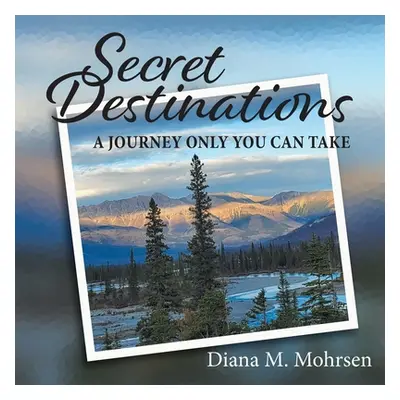 "Secret Destinations: A Journey Only You Can Take" - "" ("Mohrsen Diana M.")