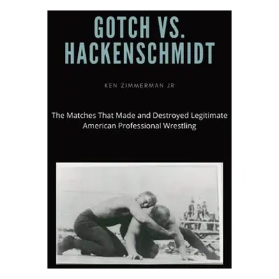 "Gotch vs. Hackenscmidt: The Matches That Made and Destroyed Legitimate American Professional Wr