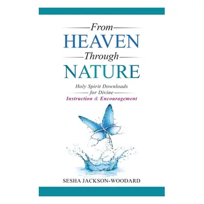 "From Heaven Through Nature: Holy Spirit Downloads for Divine Instruction & Encouragement" - "" 