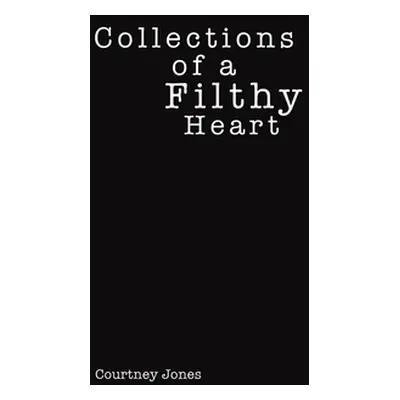 "Collections of a Filthy Heart" - "" ("Jones Courtney")