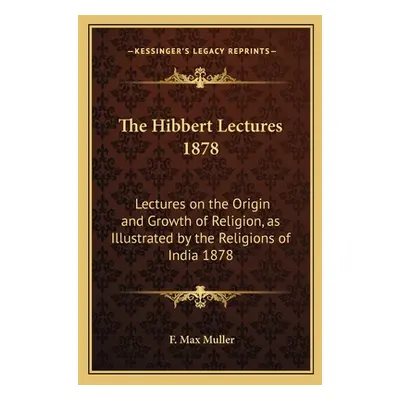 "The Hibbert Lectures 1878: Lectures on the Origin and Growth of Religion, as Illustrated by the