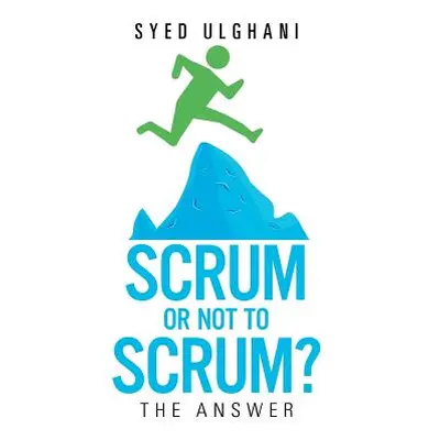 "Scrum or Not to Scrum?: The Answer" - "" ("Ulghani Syed")