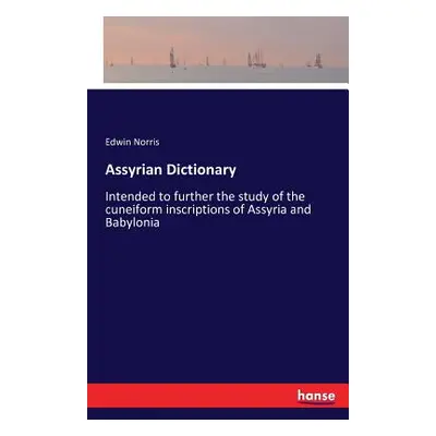 "Assyrian Dictionary: Intended to further the study of the cuneiform inscriptions of Assyria and