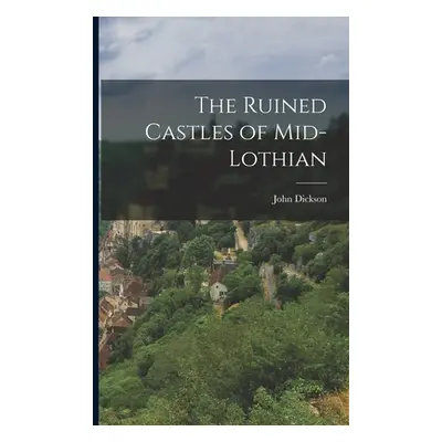 "The Ruined Castles of Mid-Lothian" - "" ("Dickson John")