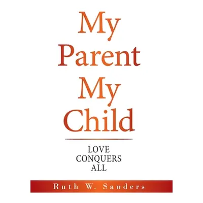 "My Parent My Child: Love Conquers All" - "" ("Sanders Ruth W.")