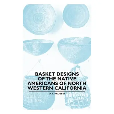 "Basket Designs Of The Native Americans Of North Western California" - "" ("Kroeber A. L.")