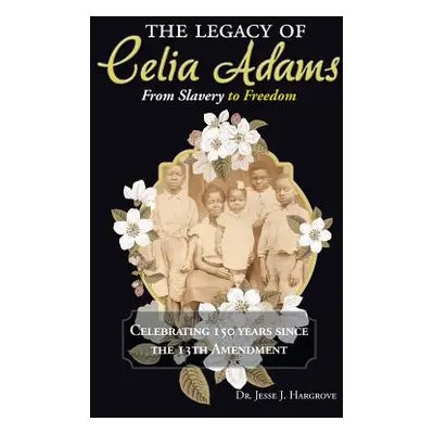 "The Legacy of Celia Adams: From Slavery to Freedom" - "" ("Hargrove Jesse J.")