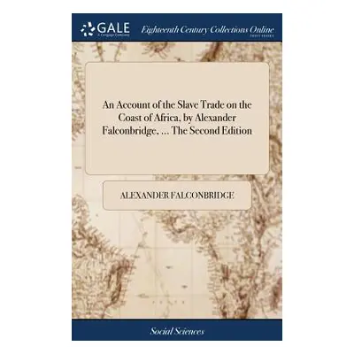 "An Account of the Slave Trade on the Coast of Africa, by Alexander Falconbridge, ... The Second