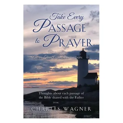 "Take Every Passage to Prayer: Volume 3 - Acts Through Revelation" - "" ("Wagner Charles")