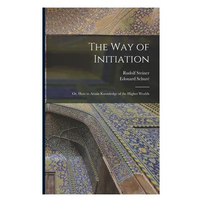 "The Way of Initiation: or, How to Attain Knowledge of the Higher Worlds" - "" ("Steiner Rudolf 