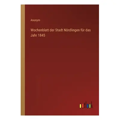 "Wochenblatt der Stadt Nrdlingen fr das Jahr 1845" - "" ("Anonym")