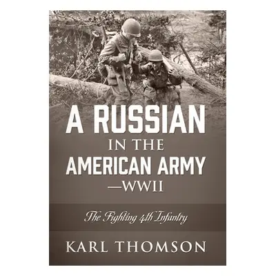 "A Russian in the American Army - WWII: The Fighting 4th Infantry" - "" ("Thomson Karl")