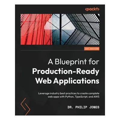 "A Blueprint for Production-Ready Web Applications: Leverage industry best practices to create c