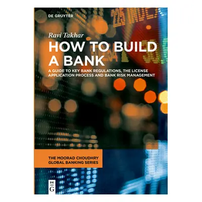 "How to Build a Bank: A Guide to Key Bank Regulations, the License Application Process and Bank 