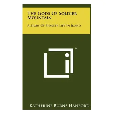 "The Gods Of Soldier Mountain: A Story Of Pioneer Life In Idaho" - "" ("Hanford Katherine Burns"