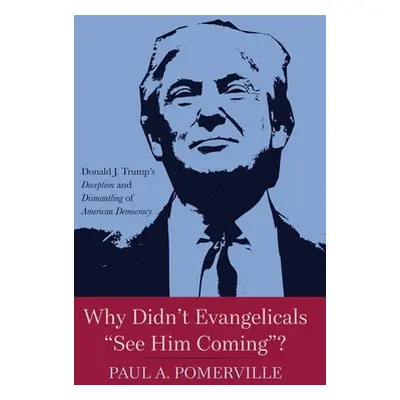 "Why Didn't Evangelicals See Him Coming"?: Donald J. Trump's Deception and Dismantling of Americ