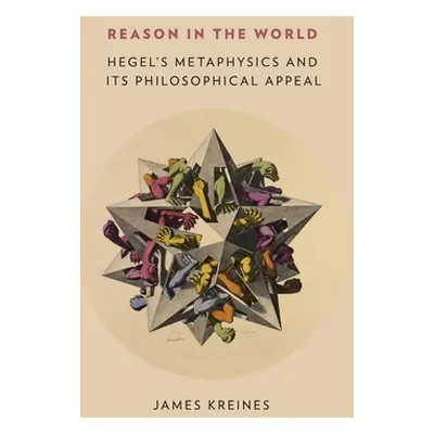 "Reason in the World: Hegel's Metaphysics and Its Philosophical Appeal" - "" ("Kreines James")