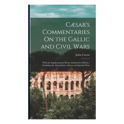 "Csar's Commentaries On the Gallic and Civil Wars: With the Supplementary Books Attributed to Hi