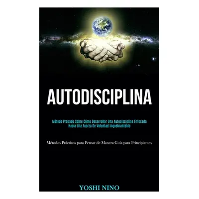 "Autodisciplina: Mtodo probado sobre cmo desarrollar una autodisciplina enfocada hacia una fuerz