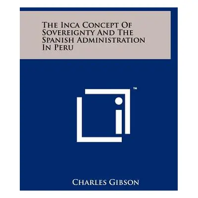 "The Inca Concept Of Sovereignty And The Spanish Administration In Peru" - "" ("Gibson Charles")