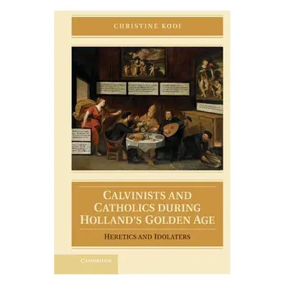 "Calvinists and Catholics During Holland's Golden Age: Heretics and Idolaters" - "" ("Kooi Chris