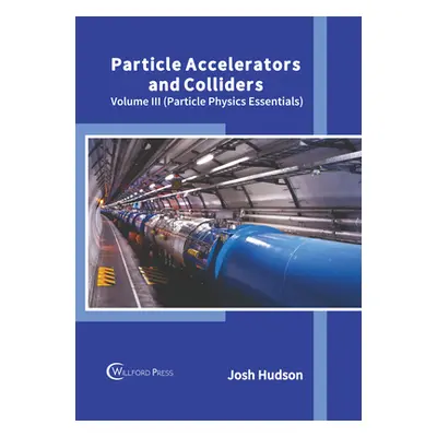 "Particle Accelerators and Colliders: Volume III (Particle Physics Essentials)" - "" ("Hudson Jo